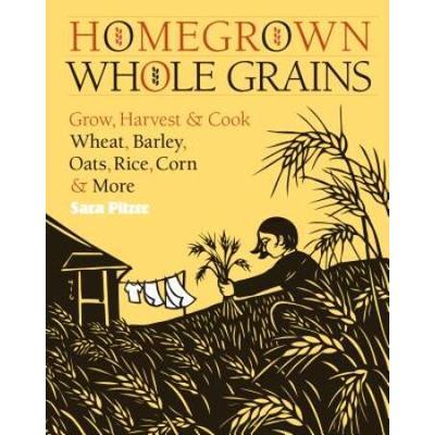 Homegrown Whole Grains: Grow, Harvest, And Cook Wh...