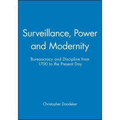 Surveillance, Power, And Modernity: Bureaucracy And Discipline From 1700 To The Present Day