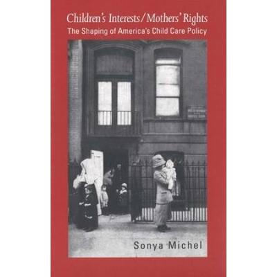 Children's Interests/Mothers' Rights: The Shaping Of Americas Child Care Policy