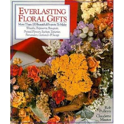 Everlasting Floral Gifts: More Than 100 Beautiful Projects To Make