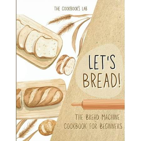 Let s Bread!-The Bread Machine Cookbook for Beginners: The Ultimate 100 + 1 No-Fuss and Easy to Follow Bread Machin (Paperback)