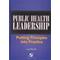 Public Health Leadership: Putting Principles Into Practice (Aspen Series In Public Health)