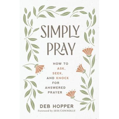 Simply Pray: How to Ask, Seek, and Knock for Answe...