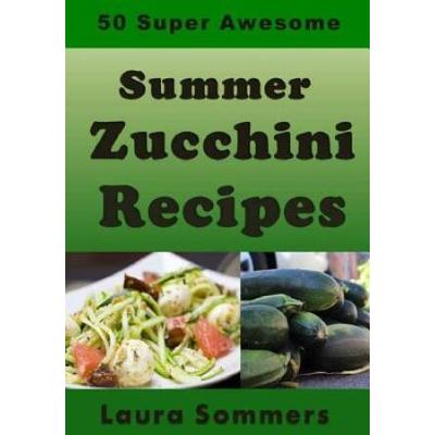 Super Awesome Summer Zucchini Recipes Summer Produce Cookbook Volume