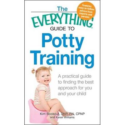 The Everything Guide to Potty Training A practical guide to finding the best approach for you and your child