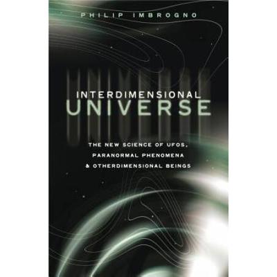 Interdimensional Universe: The New Science Of Ufos, Paranormal Phenomena And Otherdimensional Beings