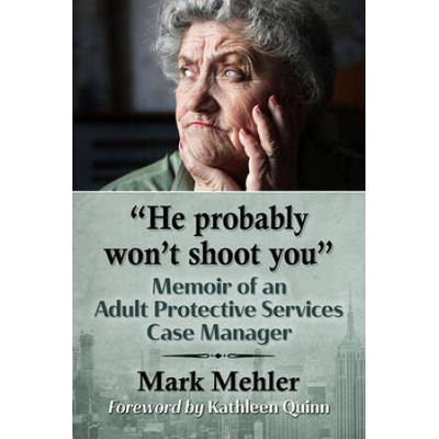 He Probably Won't Shoot You: Memoir Of An Adult Protective Services Case Manager
