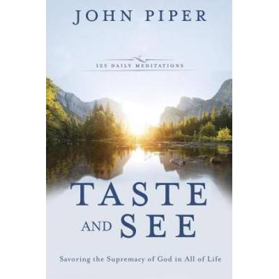 Taste And See: Savoring The Supremacy Of God In All Of Life: 140 Meditations