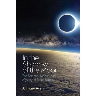 In The Shadow Of The Moon: The Science, Magic, And Mystery Of Solar Eclipses