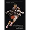 Shattering The Glass: The Remarkable History Of Women's Basketball