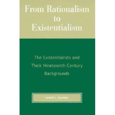 From Rationalism To Existentialism: The Existentialists And Their Nineteenth-Century Backgrounds