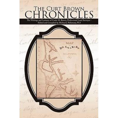 The Curt Brown Chronicles: The Writings And Lectures Of Curtis M. Brown, Professional Land Surveyor - Edited And Compiled By Michael J. Pallamary
