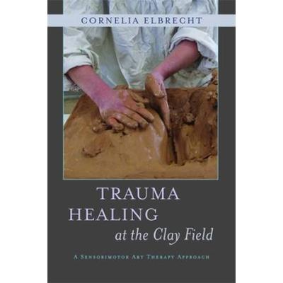 Trauma Healing At The Clay Field: A Sensorimotor Art Therapy Approach