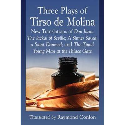 Three Plays Of Tirso De Molina: New Translations Of Don Juan: The Jackal Of Seville; A Sinner Saved, A Saint Damned; And The Timid Young Man At The Pa