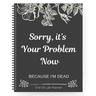 Sorry, it's Your Problem Now , Because I'm Dead Thorough and Thoughtful End of Life Planner Organize Your Affairs Easily with Personal, Financial, and Care Wishes