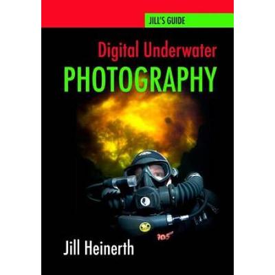 Digital Underwater Photography: Jill Heinerth's Guide To Digital Underwater Photography
