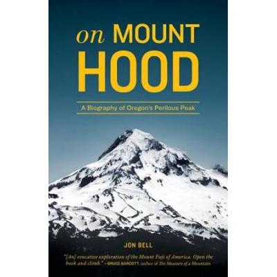 On Mount Hood: A Biography Of Oregon's Perilous Peak