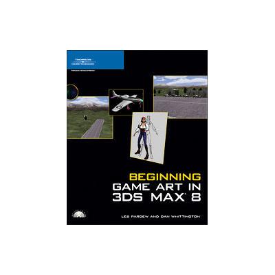 Beginning Game Art in 3ds Max 8 by Les Pardew (Mixed media product - Course Technology PTR)
