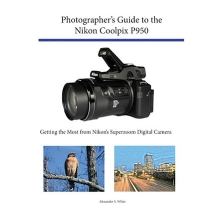 Pre-Owned Photographer s Guide to the Nikon Coolpix P950: Getting the Most from Nikon s Superzoom Digital Camera 9781937986865 1937986861 Paperback