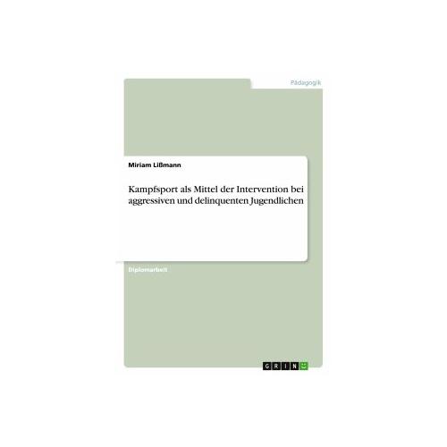 Kampfsport als Mittel der Intervention bei aggressiven und delinquenten Jugendlichen - Miriam Lißmann