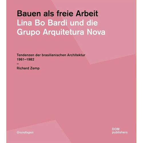 Bauen als freie Arbeit. Lina Bo Bardi und die Grupo Arquitetura Nova - Richard Zemp