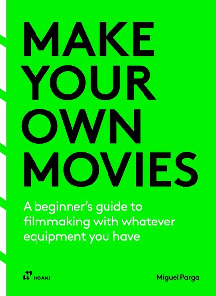 Make your own movies: A beginner's guide to filmmaking with whatever equipment you have - Miguel Parga