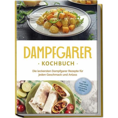 Dampfgarer Kochbuch: Die leckersten Dampfgarer Rezepte für jeden Geschmack und Anlass - inkl. Fingerfood, Desserts, Getränken & Dips - Tania Kortlang