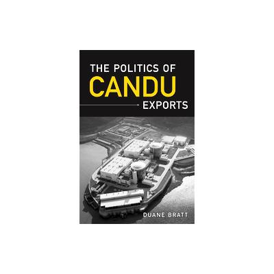 The Politics of Candu Exports by Duane Bratt (Hardcover - Univ of Toronto Pr)