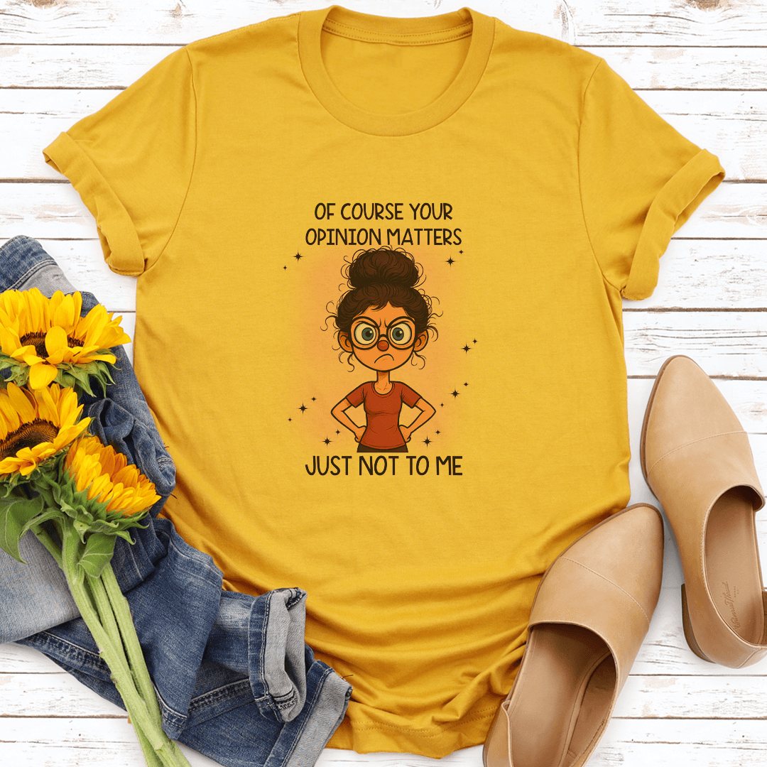 Of Course Your Opinion Matters Just Not To Me Tee S Mustard