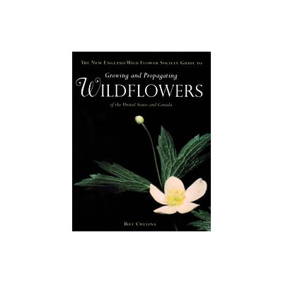 Wildflowers a Guide to Growing and Propagating Native Flowers of North America by William Cullina (H
