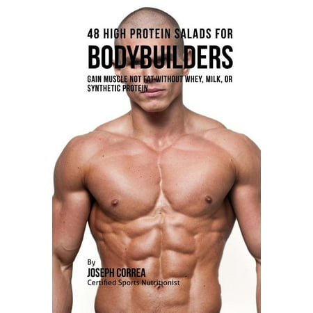 48 High Protein Salads for Bodybuilders: Gain Muscle Not Fat Without Whey Milk or Synthetic Protein Supplements Paperback 1516940083 9781516940080 Joseph Correa Certified Sports Nutritionist