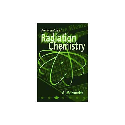 Fundamentals of Radiation Chemistry by A. Mozumder (Hardcover - Academic Pr)