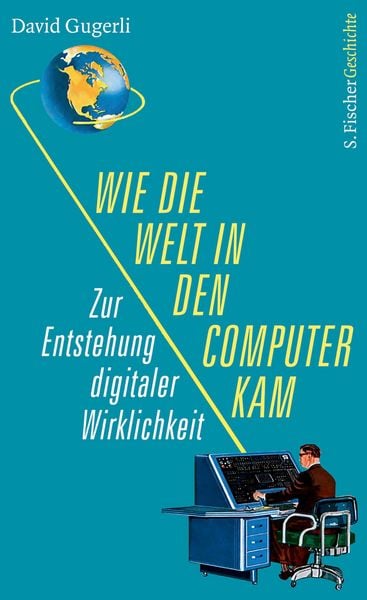 Wie die Welt in den Computer kam, Gebundene Ausgabe von David Gugerli, S. Fischer Verlag, 978-3-10-397226-9