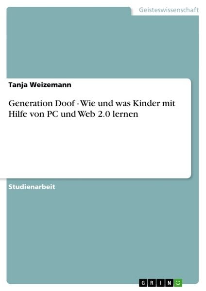 Generation Doof - Wie und was Kinder mit Hilfe von PC und Web 2.0 lernen, Taschenbuch von Tanja Weizemann, GRIN, 978-3-640-90113-5