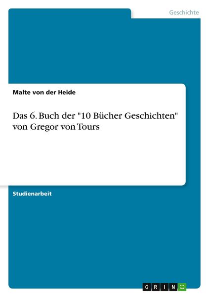 Das 6. Buch der '10 Bücher Geschichten' von Gregor von Tours, Taschenbuch von Malte der Heide, GRIN, 978-3-638-64312-2