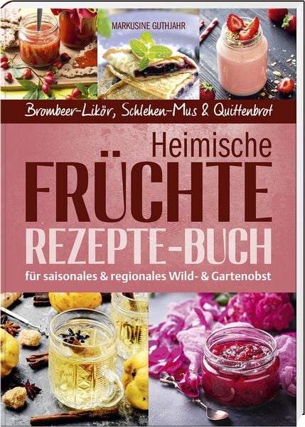 Heimische Früchte – Rezepte-Buch für saionales & regionales Wild- und Gartenobst, Gebundene Ausgabe von Markusine Guthjahr, Buch- & Kunstverlag