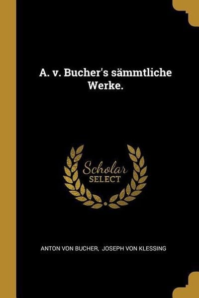 A. v. Bucher's sämmtliche Werke., Taschenbuch von Anton Bucher, Creative Media Partners, LLC, 978-1-01-049953-4