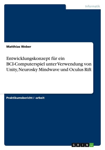 Entwicklungskonzept für ein BCI-Computerspiel unter Verwendung von Unity, Neurosky Mindwave und Oculus Rift, Taschenbuch von Matthias Weber, GRIN,