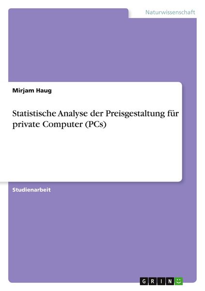Statistische Analyse der Preisgestaltung für private Computer (PCs), Taschenbuch von Mirjam Haug, GRIN, 978-3-346-17526-7