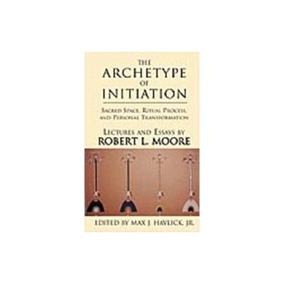 The Archetype of Initiation by Max J. Havlick (Hardcover - Xlibris Corp)