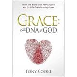 Grace: The DNA of God: What the Bible Says about Grace and Its Life-Transforming Power -- Tony Cooke