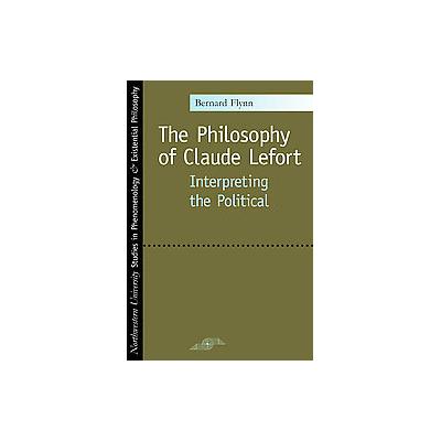 The Philosophy Of Claude Lefort by Bernard Flynn (Paperback - Northwestern Univ Pr)