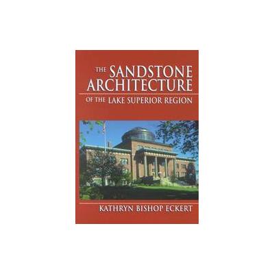 The Sandstone Architecture of the Lake Superior Region by Kathryn Bishop Eckert (Hardcover - Wayne S