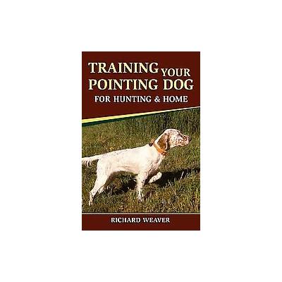 Training Your Pointing Dog for Hunting and Home by Richard D. Weaver (Hardcover - Stackpole Books)