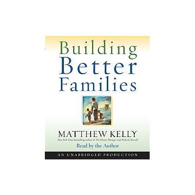Building Better Families by Matthew Kelly (Compact Disc - Unabridged)