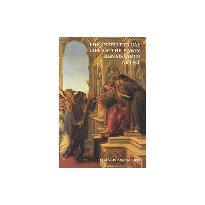 The Intellectual Life of the Early Renaissance Artist by Francis Ames-Lewis (Paperback - Yale Univ P