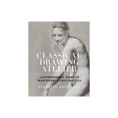 The Classical Drawing Atelier by Juliette Aristides (Hardcover - Watson-Guptill Pubns)