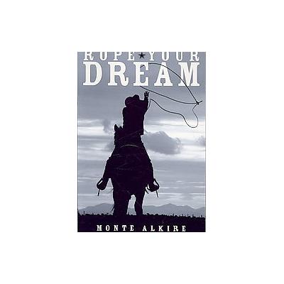 Rope Your Dream by Monte Alkire (Paperback - Createspace)