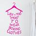 Decal the Walls Life Is Too Short to Wear Boring Clothes Vinyl Wall Decal Vinyl in Pink | 36 H x 12.75 W in | Wayfair QT-3034hp