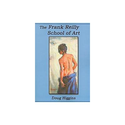 The Frank Reilly School of Art by Doug Higgins (Paperback - Virtual Bookworm.Com Pub Inc)